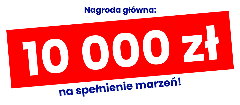 Nagroda główna: 10 000 zł na spełnienie marzeń!